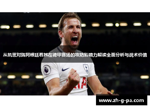 从凯恩对阵阿根廷看其在德甲赛场的攻防影响力解读全面分析与战术价值 从凯恩对阵阿根廷看其在德甲赛场的攻防影响力解读全面分析与战术价值
