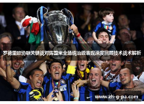 罗德里欧协联关键战对阵国米全场统治级表现深度回顾技术战术解析 罗德里欧协联关键战对阵国米全场统治级表现深度回顾技术战术解析