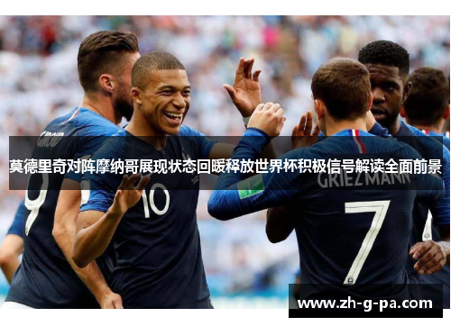 莫德里奇对阵摩纳哥展现状态回暖释放世界杯积极信号解读全面前景