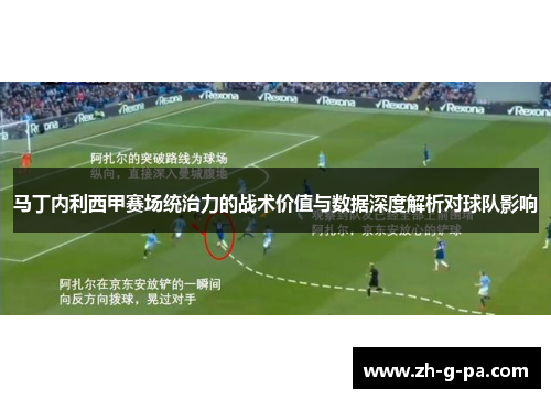 马丁内利西甲赛场统治力的战术价值与数据深度解析对球队影响 马丁内利西甲赛场统治力的战术价值与数据深度解析对球队影响