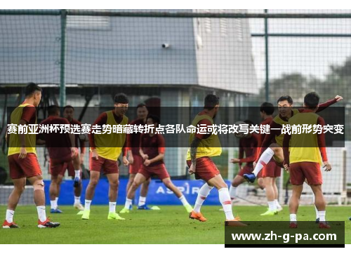 赛前亚洲杯预选赛走势暗藏转折点各队命运或将改写关键一战前形势突变 赛前亚洲杯预选赛走势暗藏转折点各队命运或将改写关键一战前形势突变