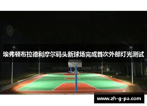 埃弗顿布拉德利摩尔码头新球场完成首次外部灯光测试 埃弗顿布拉德利摩尔码头新球场完成首次外部灯光测试