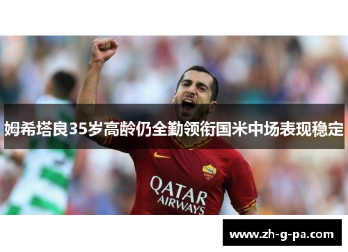 姆希塔良35岁高龄仍全勤领衔国米中场表现稳定
