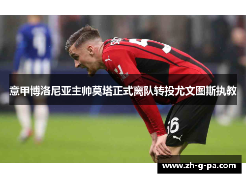 意甲博洛尼亚主帅莫塔正式离队转投尤文图斯执教