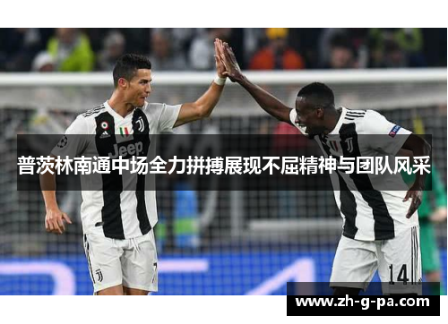 普茨林南通中场全力拼搏展现不屈精神与团队风采