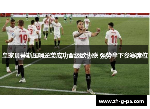 皇家贝蒂斯压哨逆袭成功晋级欧协联 强势拿下参赛席位 皇家贝蒂斯压哨逆袭成功晋级欧协联 强势拿下参赛席位