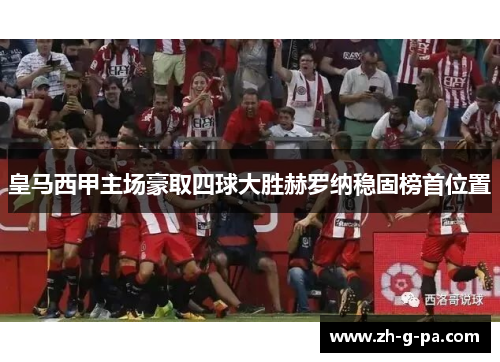 皇马西甲主场豪取四球大胜赫罗纳稳固榜首位置 皇马西甲主场豪取四球大胜赫罗纳稳固榜首位置