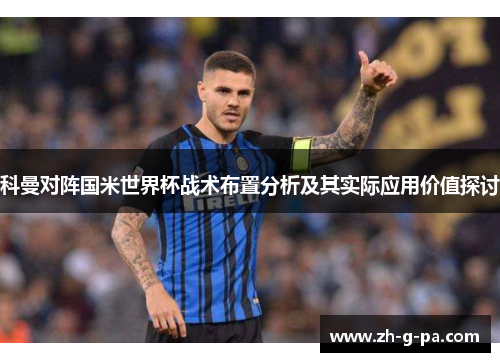 科曼对阵国米世界杯战术布置分析及其实际应用价值探讨 科曼对阵国米世界杯战术布置分析及其实际应用价值探讨