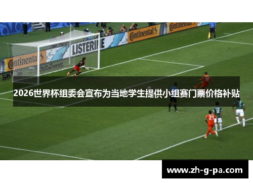 2026世界杯组委会宣布为当地学生提供小组赛门票价格补贴 2026世界杯组委会宣布为当地学生提供小组赛门票价格补贴