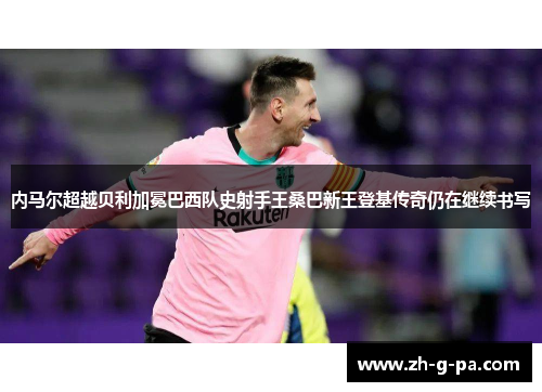 内马尔超越贝利加冕巴西队史射手王桑巴新王登基传奇仍在继续书写