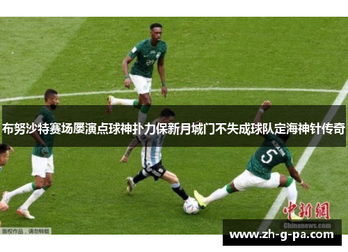 布努沙特赛场屡演点球神扑力保新月城门不失成球队定海神针传奇