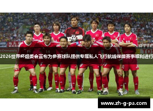 2026世界杯组委会宣布为参赛球队提供专属私人飞行航线保障赛事顺利进行 2026世界杯组委会宣布为参赛球队提供专属私人飞行航线保障赛事顺利进行