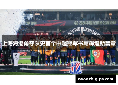 上海海港勇夺队史首个中超冠军书写辉煌新篇章 上海海港勇夺队史首个中超冠军书写辉煌新篇章