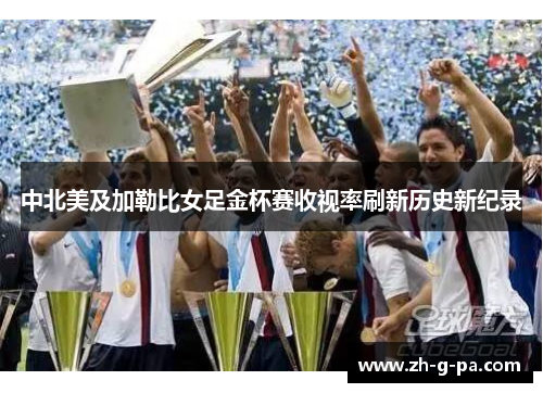 中北美及加勒比女足金杯赛收视率刷新历史新纪录 中北美及加勒比女足金杯赛收视率刷新历史新纪录
