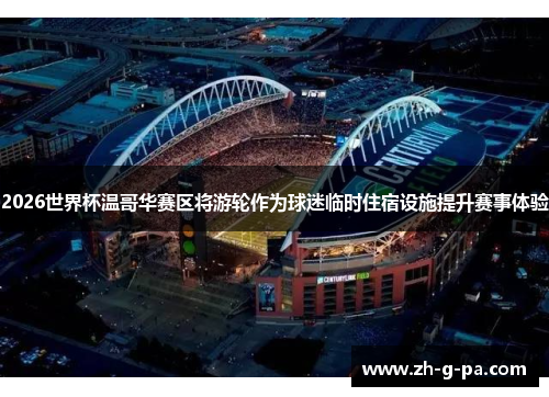 2026世界杯温哥华赛区将游轮作为球迷临时住宿设施提升赛事体验