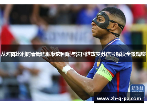 从对阵比利时看姆巴佩状态回暖与法国进攻复苏信号解读全景观察