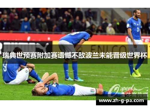 瑞典世预赛附加赛遗憾不敌波兰未能晋级世界杯 瑞典世预赛附加赛遗憾不敌波兰未能晋级世界杯