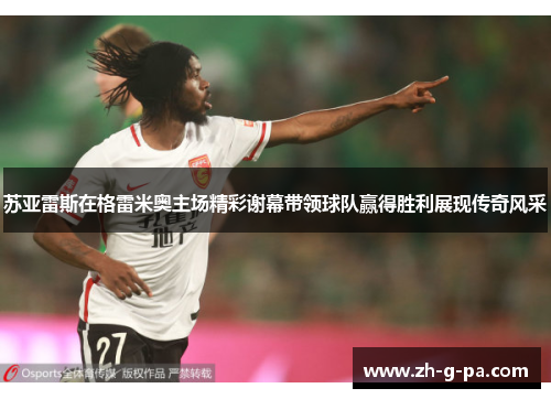 苏亚雷斯在格雷米奥主场精彩谢幕带领球队赢得胜利展现传奇风采 苏亚雷斯在格雷米奥主场精彩谢幕带领球队赢得胜利展现传奇风采